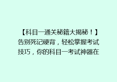 【科目一通关秘籍大揭秘！】告别死记硬背，轻松掌握考试技巧，你的科目一考试神器在这里！🚗✨