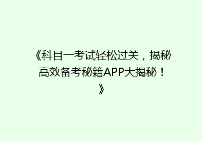 《科目一考试轻松过关，揭秘高效备考秘籍APP大揭秘！》