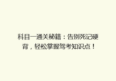 科目一通关秘籍：告别死记硬背，轻松掌握驾考知识点！
