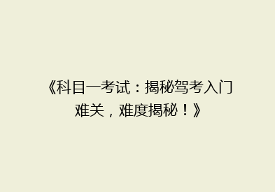 《科目一考试：揭秘驾考入门难关，难度揭秘！》