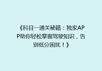 《科目一通关秘籍：独家APP助你轻松掌握驾驶知识，告别低分困扰！》