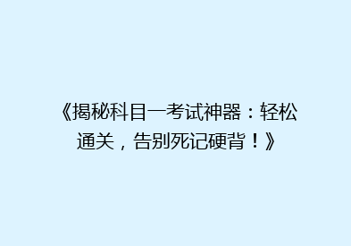 《揭秘科目一考试神器：轻松通关，告别死记硬背！》