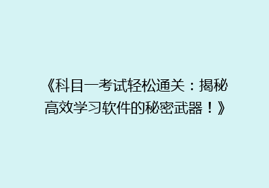 《科目一考试轻松通关：揭秘高效学习软件的秘密武器！》