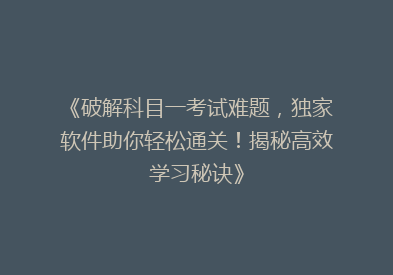 《破解科目一考试难题，独家软件助你轻松通关！揭秘高效学习秘诀》