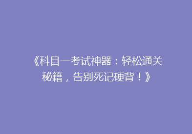 《科目一考试神器：轻松通关秘籍，告别死记硬背！》
