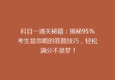 科目一通关秘籍：揭秘95%考生易忽略的答题技巧，轻松满分不是梦！
